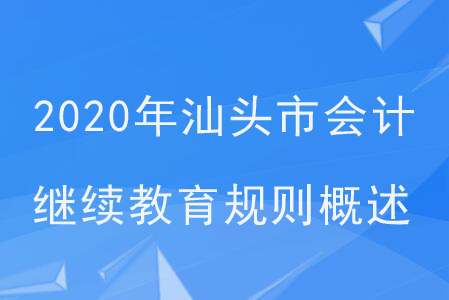 2020年廣州省汕頭市會(huì)計(jì)繼續(xù)教育規(guī)則概述 2020年廣州省汕頭市會(huì)計(jì)繼續(xù)教育規(guī)則概述