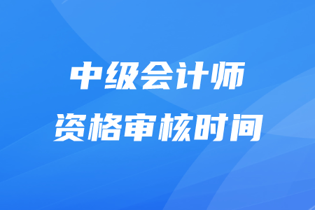 2020年中級(jí)會(huì)計(jì)審核時(shí)間在什么時(shí)候？