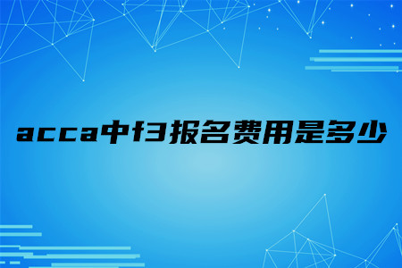 acca中f3報名費(fèi)用是多少