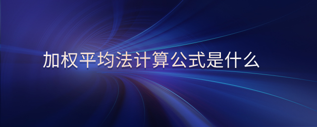 加權(quán)平均法計算公式是什么 加權(quán)平均法計算公式是什么