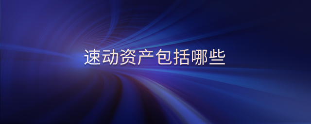 速動(dòng)資產(chǎn)包括哪些 速動(dòng)資產(chǎn)包括哪些