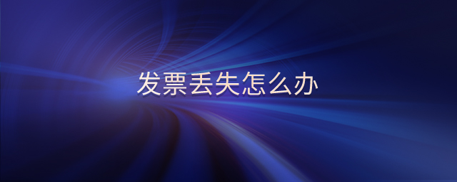 發(fā)票丟失怎么辦 發(fā)票丟失怎么辦