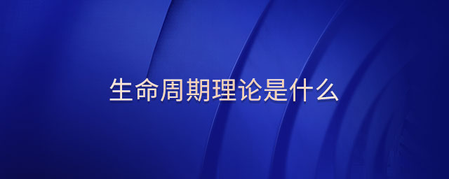 生命周期理論是什么 生命周期理論是什么