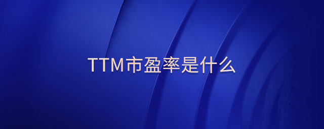 ttm市盈率是什么 ttm市盈率是什么