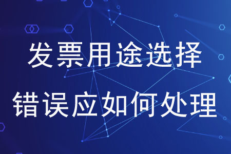 發(fā)票用途選擇錯(cuò)誤應(yīng)如何處理？
