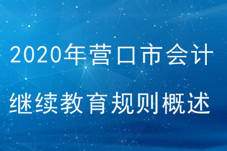 2020年遼寧省營口市會計繼續(xù)教育規(guī)則概述