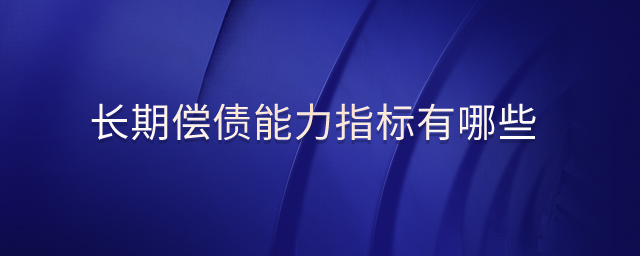 長期償債能力指標(biāo)有哪些 長期償債能力指標(biāo)有哪些