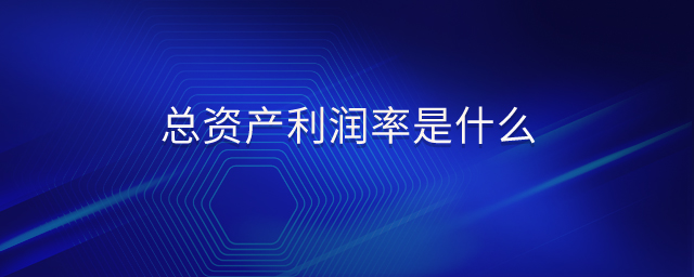 總資產(chǎn)利潤率是什么 總資產(chǎn)利潤率是什么