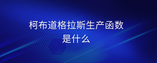 柯布道格拉斯生產(chǎn)函數(shù)是什么