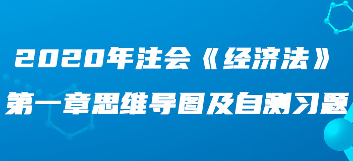 2020年注會(huì)《經(jīng)濟(jì)法》第一章思維導(dǎo)圖及自測(cè)習(xí)題