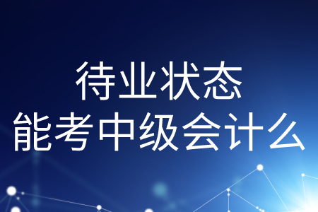 待業(yè)狀態(tài)能考中級(jí)會(huì)計(jì)么？