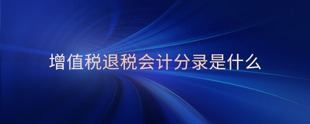 增值稅退稅會計分錄是什么 增值稅退稅會計分錄是什么
