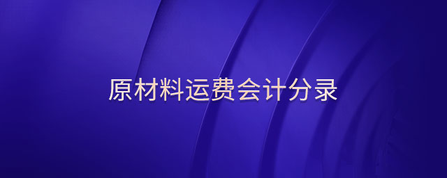 原材料運(yùn)費(fèi)會(huì)計(jì)分錄 原材料運(yùn)費(fèi)會(huì)計(jì)分錄