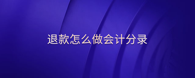 退款怎么做會計分錄 退款怎么做會計分錄