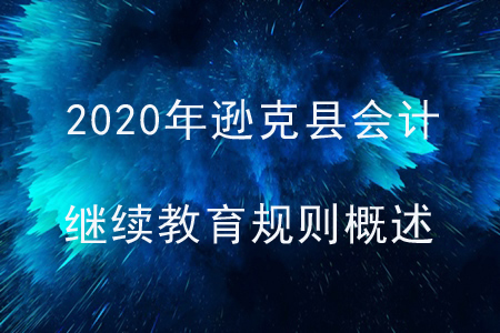 2020年黑龍江省遜克縣會(huì)計(jì)繼續(xù)教育規(guī)則概述