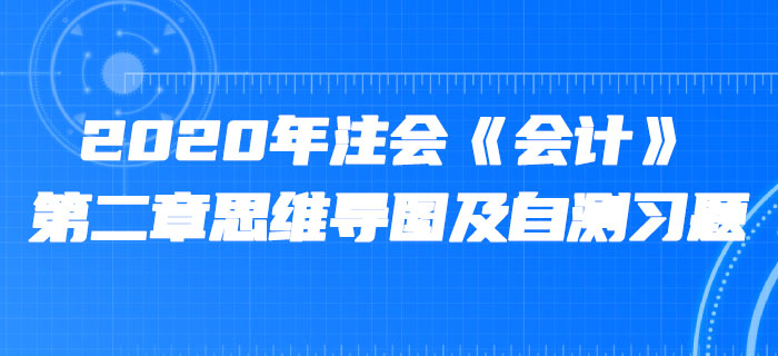 2020年注會(huì)《會(huì)計(jì)》第二章思維導(dǎo)圖及自測(cè)習(xí)題