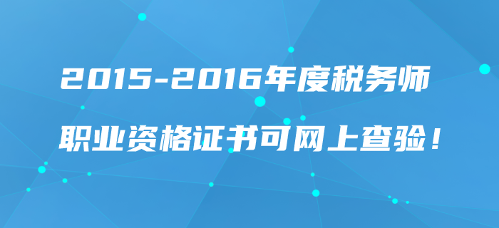 2015-2016年度稅務(wù)師職業(yè)資格證書(shū)可網(wǎng)上查驗(yàn)！
