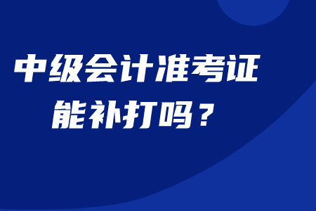 中級會計準(zhǔn)考證能補打嗎？