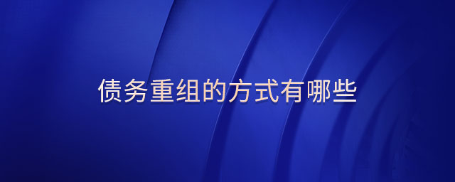 債務(wù)重組的方式有哪些 債務(wù)重組的方式有哪些