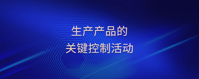 生產(chǎn)產(chǎn)品的關鍵控制活動