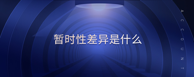 暫時性差異是什么 暫時性差異是什么