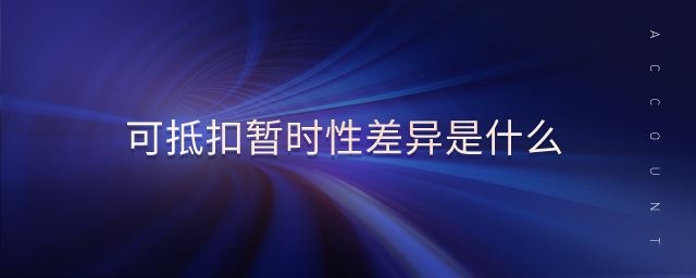 可抵扣暫時(shí)性差異是什么