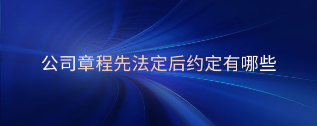 公司章程先法定后約定有哪些 公司章程先法定后約定有哪些