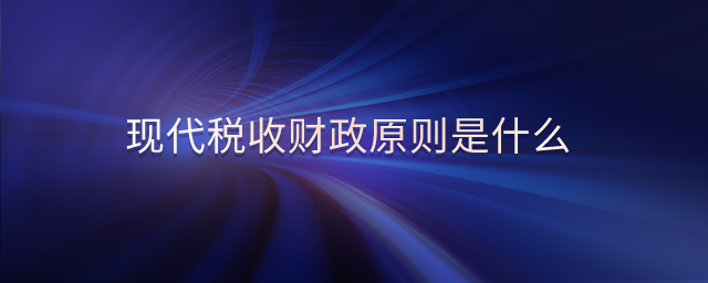 現(xiàn)代稅收財(cái)政原則是什么