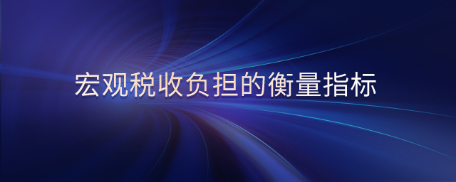 宏觀稅收負(fù)擔(dān)的衡量指標(biāo)