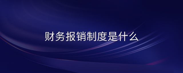 財(cái)務(wù)報(bào)銷制度是什么