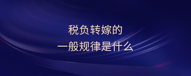 稅負(fù)轉(zhuǎn)嫁的一般規(guī)律是什么
