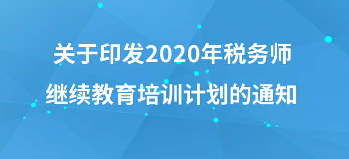關(guān)于印發(fā)《中國(guó)注冊(cè)稅務(wù)師協(xié)會(huì)2020年稅務(wù)師繼續(xù)教育培訓(xùn)計(jì)劃》的通知 關(guān)于印發(fā)《中國(guó)注冊(cè)稅務(wù)師協(xié)會(huì)2020年稅務(wù)師繼續(xù)教育培訓(xùn)計(jì)劃》的通知