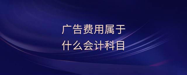 廣告費(fèi)用屬于什么會(huì)計(jì)科目 廣告費(fèi)用屬于什么會(huì)計(jì)科目