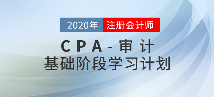高效備考！2020年CPA考試《審計》基礎(chǔ)階段學(xué)習(xí)計劃