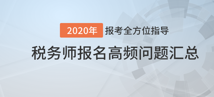 報(bào)考全方位指導(dǎo)！2020年稅務(wù)師報(bào)名高頻問(wèn)題匯總！