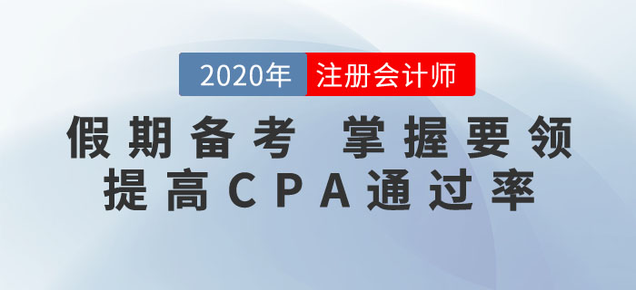 抓住假期，掌握要領(lǐng)！這樣備考CPA通關(guān)率更高！