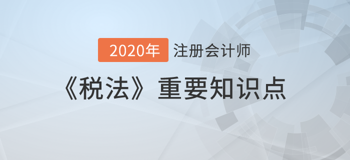 消費(fèi)稅特殊環(huán)節(jié)、出口退稅、征收管理_2020年注冊(cè)會(huì)計(jì)師《稅法》重要知識(shí)點(diǎn)