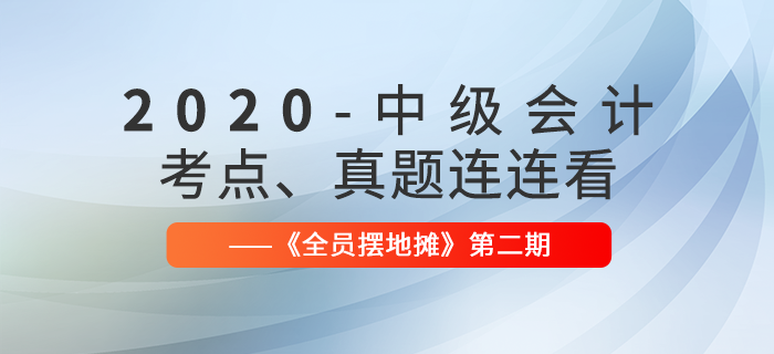 2020年中級(jí)會(huì)計(jì)師考點(diǎn)、真題連連看：全員擺地?cái)偟?期匯編