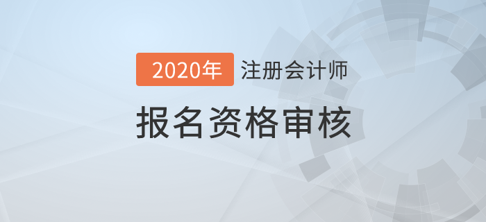 2020年注冊(cè)會(huì)計(jì)師報(bào)名資格審核詳情！