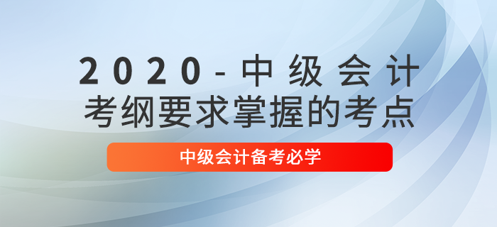 中級(jí)會(huì)計(jì)實(shí)務(wù)怎么學(xué)？2020年中級(jí)會(huì)計(jì)備考這些考點(diǎn)必須掌握！