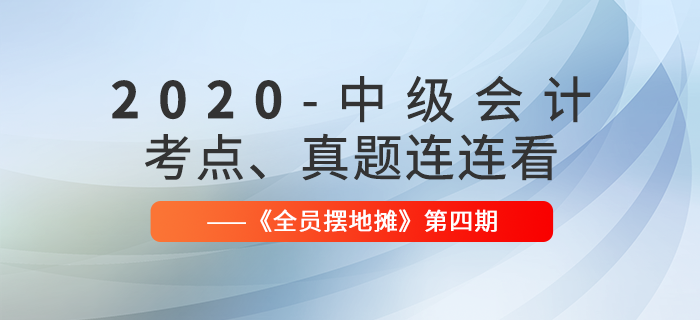 2020年中級(jí)會(huì)計(jì)師考點(diǎn)、真題連連看：全員擺地?cái)偟?期匯編