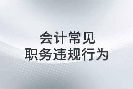 會計(jì)常見職務(wù)違規(guī)的行為有哪些？