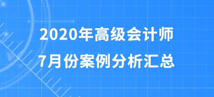 2020年高級會計師7月份案例分析匯總