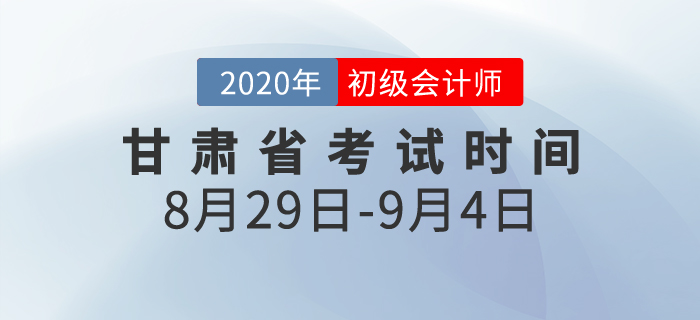 甘肅2020年初級會計考試時間為8月29日至9月4日！