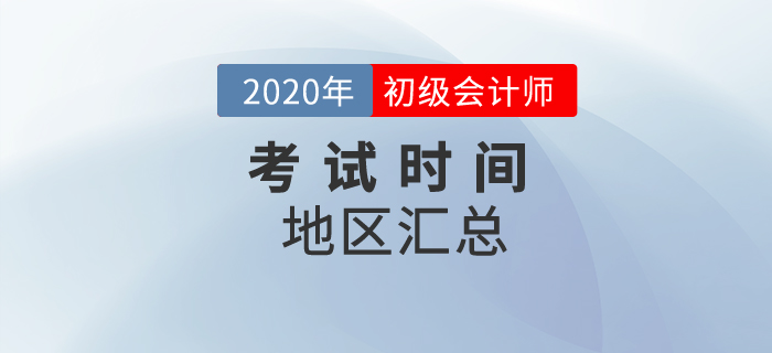 2020年初級(jí)會(huì)計(jì)考試時(shí)間地區(qū)匯總！一文全掌握！