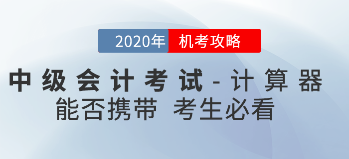 官方回復(fù)：2020年中級會計(jì)考試時(shí)間縮短能否攜帶計(jì)算器？機(jī)考攻略速看