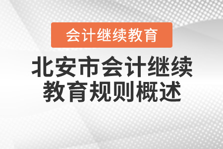 2020年黑龍江省北安市會(huì)計(jì)繼續(xù)教育規(guī)則概述