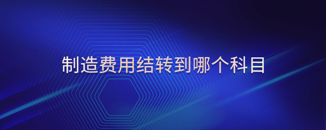 制造費用結(jié)轉(zhuǎn)到哪個科目 制造費用結(jié)轉(zhuǎn)到哪個科目