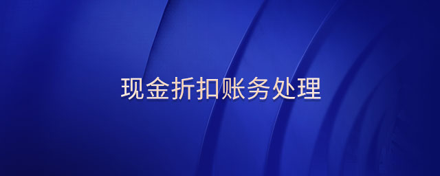 現(xiàn)金折扣賬務(wù)處理 現(xiàn)金折扣賬務(wù)處理