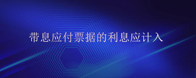 帶息應(yīng)付票據(jù)的利息應(yīng)計入